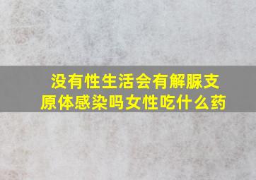 没有性生活会有解脲支原体感染吗女性吃什么药