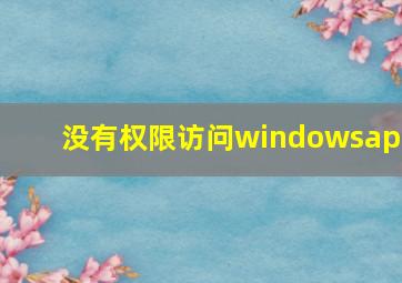 没有权限访问windowsapp