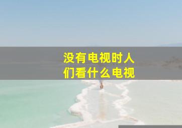 没有电视时人们看什么电视