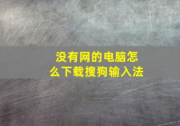 没有网的电脑怎么下载搜狗输入法