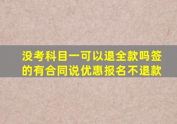 没考科目一可以退全款吗签的有合同说优惠报名不退款