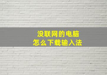 没联网的电脑怎么下载输入法