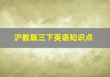 沪教版三下英语知识点