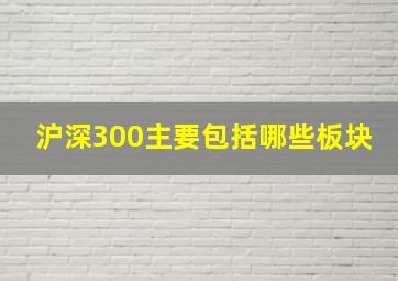 沪深300主要包括哪些板块