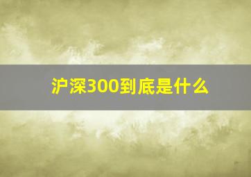 沪深300到底是什么