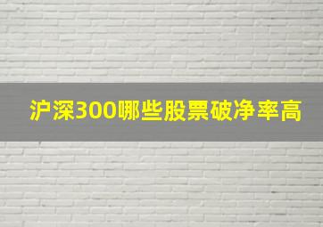 沪深300哪些股票破净率高