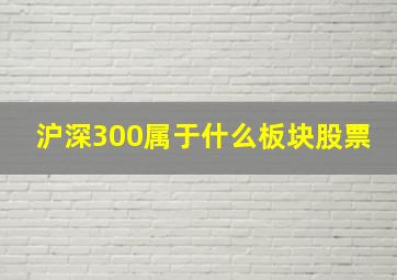 沪深300属于什么板块股票