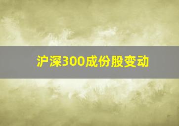 沪深300成份股变动