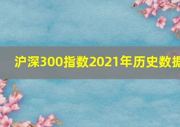 沪深300指数2021年历史数据