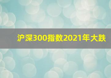 沪深300指数2021年大跌