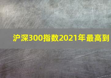 沪深300指数2021年最高到