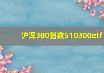 沪深300指数510300etf