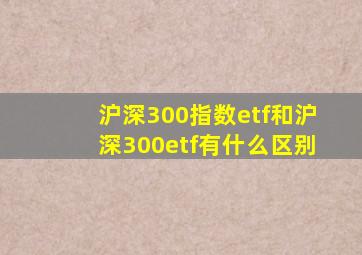 沪深300指数etf和沪深300etf有什么区别