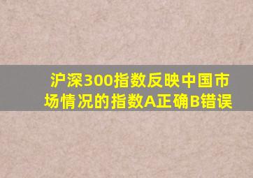 沪深300指数反映中国市场情况的指数A正确B错误