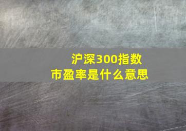 沪深300指数市盈率是什么意思