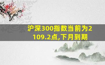 沪深300指数当前为2109.2点,下月到期