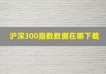 沪深300指数数据在哪下载