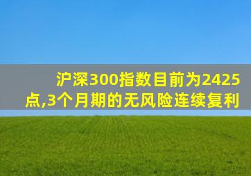 沪深300指数目前为2425点,3个月期的无风险连续复利