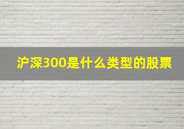 沪深300是什么类型的股票