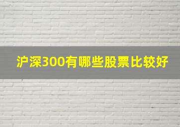 沪深300有哪些股票比较好