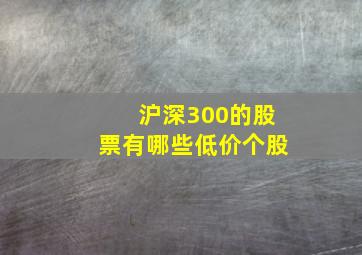 沪深300的股票有哪些低价个股