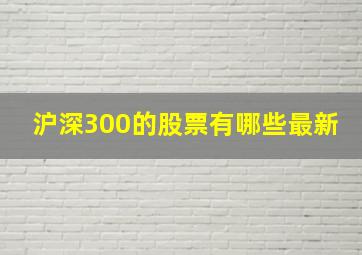 沪深300的股票有哪些最新