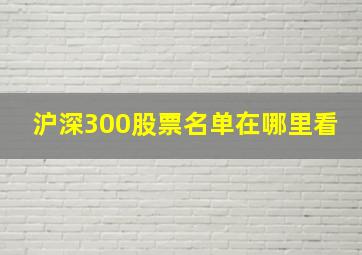 沪深300股票名单在哪里看