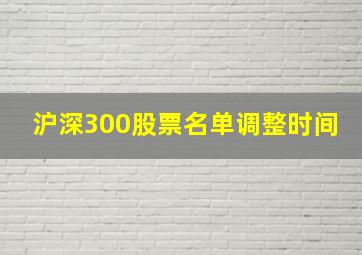 沪深300股票名单调整时间