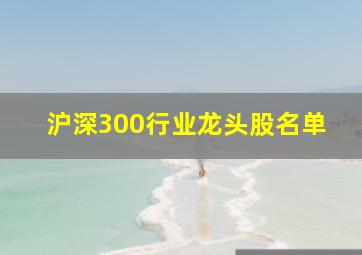 沪深300行业龙头股名单