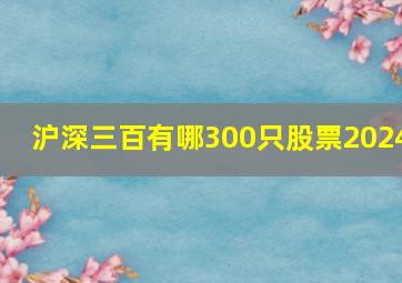 沪深三百有哪300只股票2024