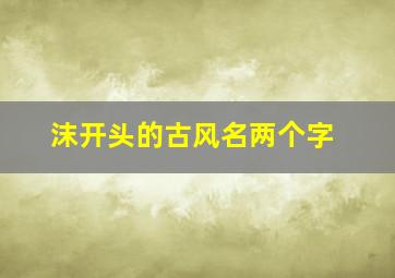 沫开头的古风名两个字