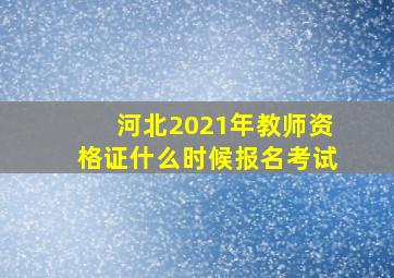 河北2021年教师资格证什么时候报名考试