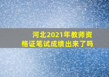 河北2021年教师资格证笔试成绩出来了吗