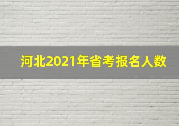 河北2021年省考报名人数