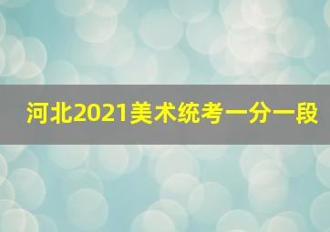 河北2021美术统考一分一段