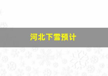 河北下雪预计