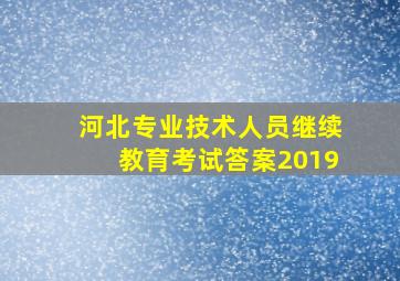 河北专业技术人员继续教育考试答案2019