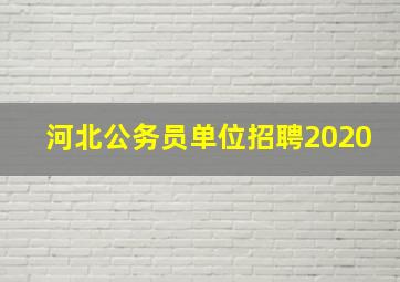 河北公务员单位招聘2020