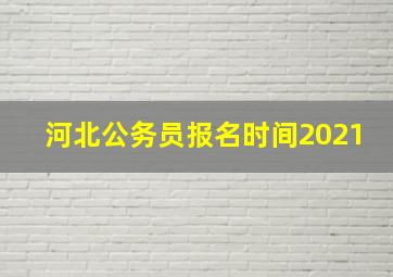 河北公务员报名时间2021