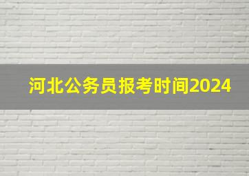 河北公务员报考时间2024