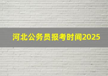 河北公务员报考时间2025