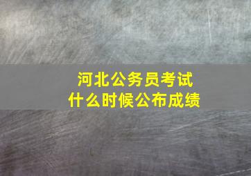 河北公务员考试什么时候公布成绩