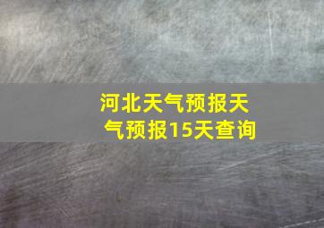 河北天气预报天气预报15天查询