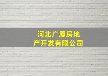 河北广厦房地产开发有限公司