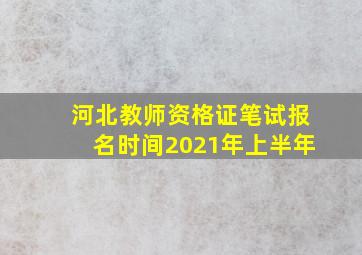 河北教师资格证笔试报名时间2021年上半年