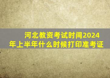 河北教资考试时间2024年上半年什么时候打印准考证