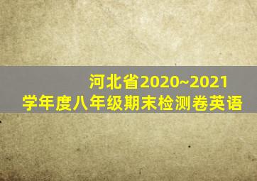 河北省2020~2021学年度八年级期末检测卷英语