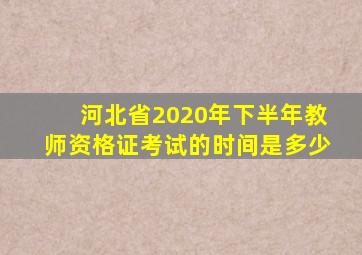 河北省2020年下半年教师资格证考试的时间是多少