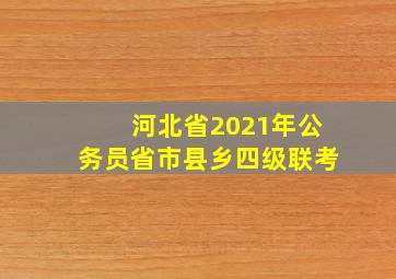 河北省2021年公务员省市县乡四级联考