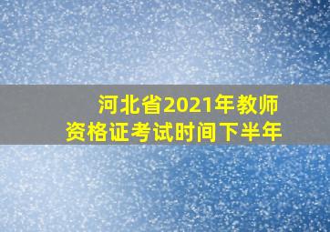 河北省2021年教师资格证考试时间下半年